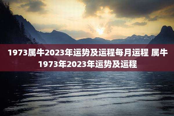1973属牛2023年运势及运程每月运程 属牛1973年2023年运势及运程