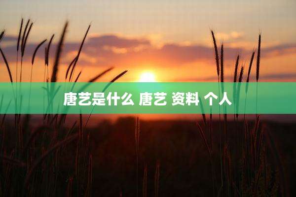 唐艺是什么 唐艺 资料 个人