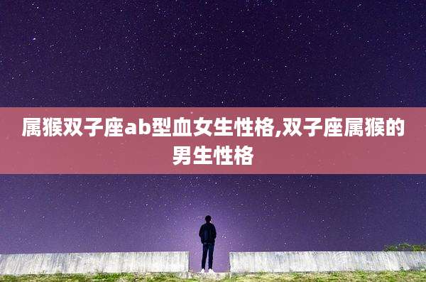 属猴双子座ab型血女生性格,双子座属猴的男生性格