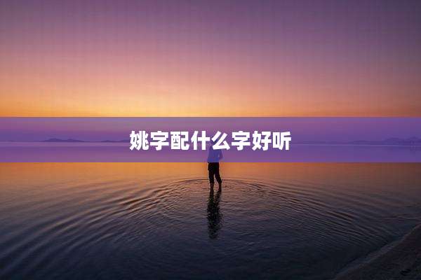 姚字配什么字好听