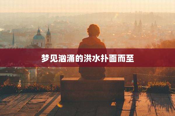 梦见汹涌的洪水扑面而至