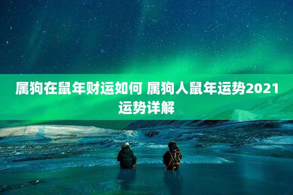 属狗在鼠年财运如何 属狗人鼠年运势2021运势详解