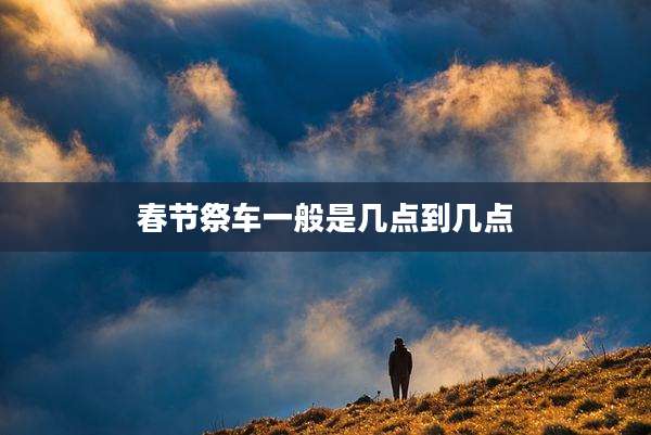 春节祭车一般是几点到几点
