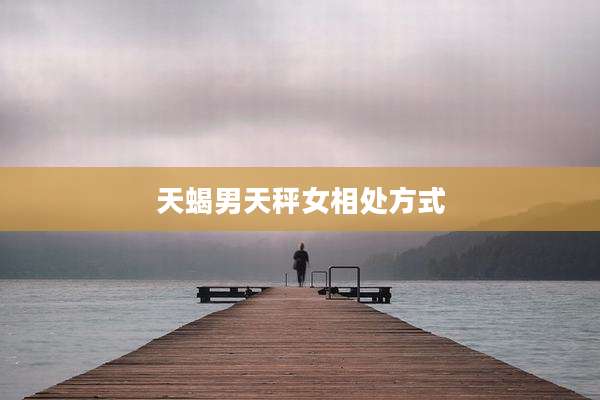 天蝎男天秤女相处方式