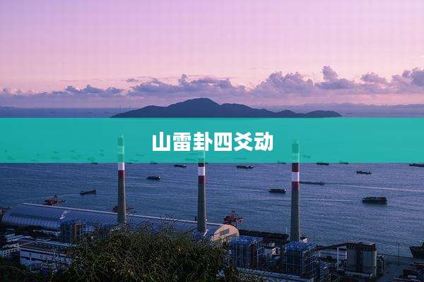 山雷卦四爻动