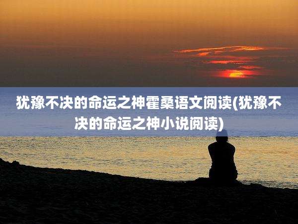 犹豫不决的命运之神霍桑语文阅读(犹豫不决的命运之神小说阅读)