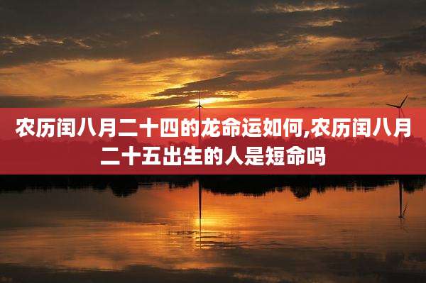 农历闰八月二十四的龙命运如何,农历闰八月二十五出生的人是短命吗