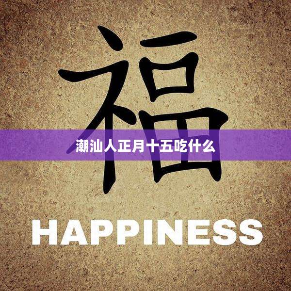 潮汕人正月十五吃什么