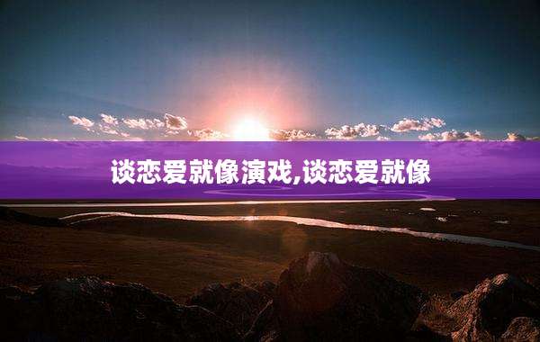 谈恋爱就像演戏,谈恋爱就像