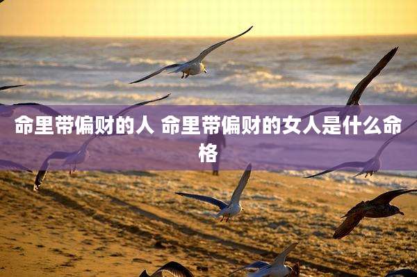 命里带偏财的人 命里带偏财的女人是什么命格