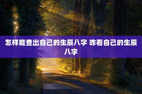 怎样能查出自己的生辰八字 咋看自己的生辰八字