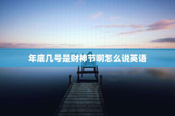 年底几号是财神节啊怎么说英语