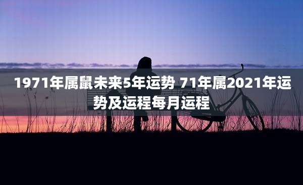 1971年属鼠未来5年运势 71年属2021年运势及运程每月运程