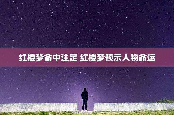 红楼梦命中注定 红楼梦预示人物命运