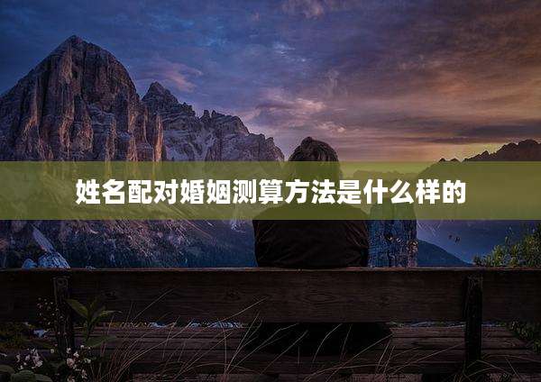 姓名配对婚姻测算方法是什么样的