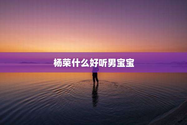 杨荣什么好听男宝宝