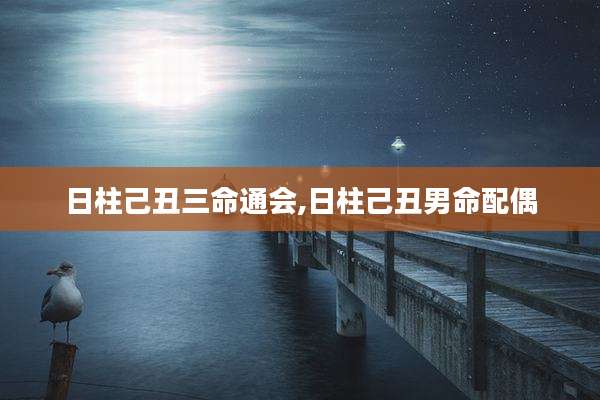 日柱己丑三命通会,日柱己丑男命配偶