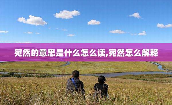 宛然的意思是什么怎么读,宛然怎么解释