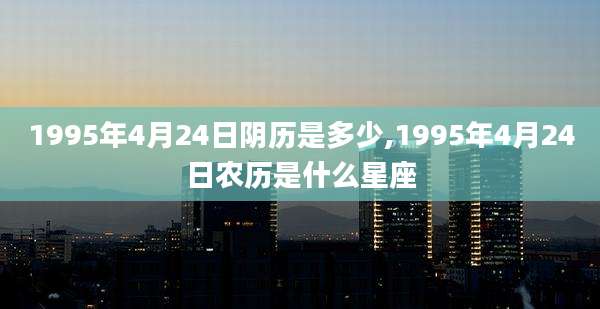 1995年4月24日阴历是多少,1995年4月24日农历是什么星座