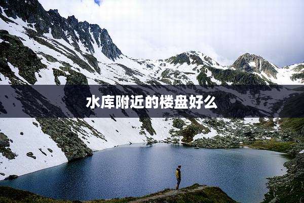水库附近的楼盘好么