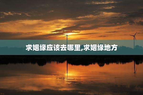 求姻缘应该去哪里,求姻缘地方