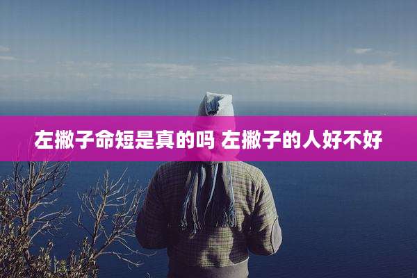 左撇子命短是真的吗 左撇子的人好不好