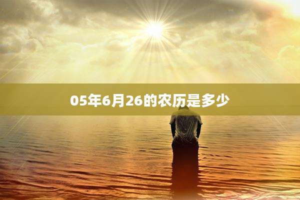 05年6月26的农历是多少