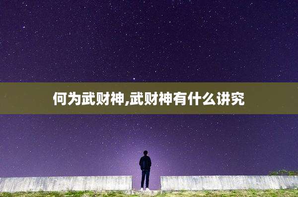 何为武财神,武财神有什么讲究