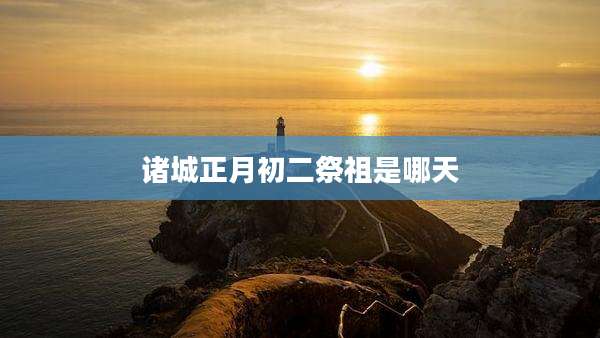 诸城正月初二祭祖是哪天