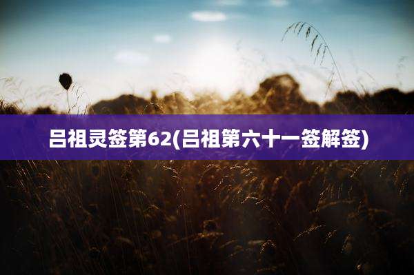 吕祖灵签第62(吕祖第六十一签解签)
