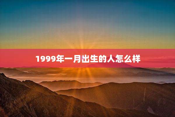 1999年一月出生的人怎么样