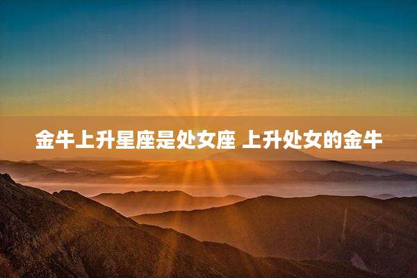 金牛上升星座是处女座 上升处女的金牛