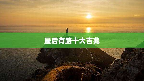 屋后有路十大吉兆