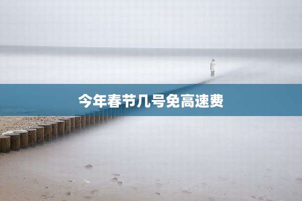 今年春节几号免高速费