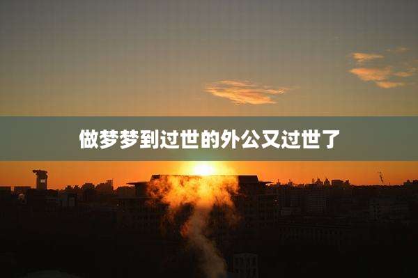 做梦梦到过世的外公又过世了