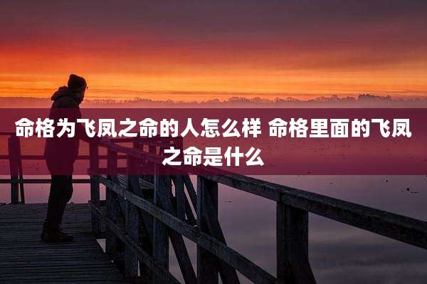 命格为飞凤之命的人怎么样 命格里面的飞凤之命是什么