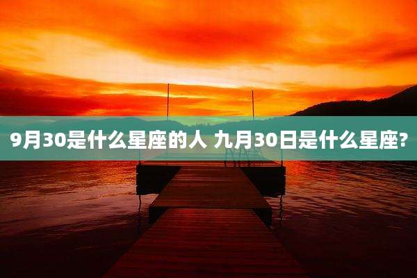9月30是什么星座的人 九月30日是什么星座?