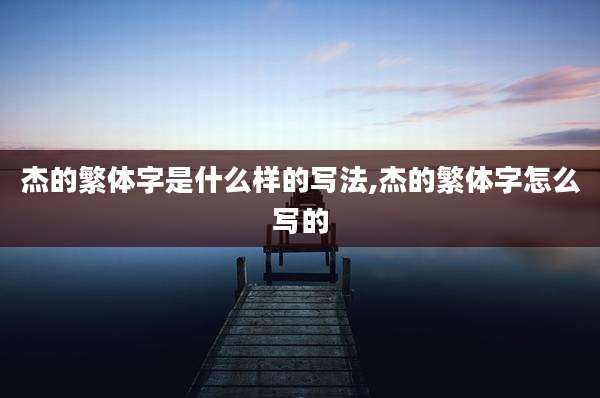 杰的繁体字是什么样的写法,杰的繁体字怎么写的
