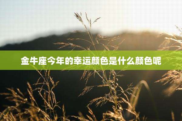 金牛座今年的幸运颜色是什么颜色呢