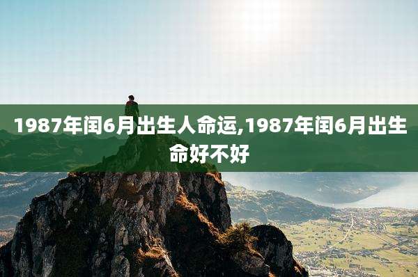 1987年闰6月出生人命运,1987年闰6月出生命好不好