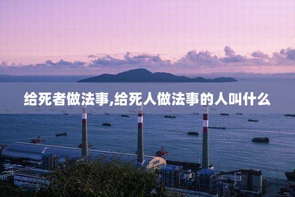 给死者做法事,给死人做法事的人叫什么