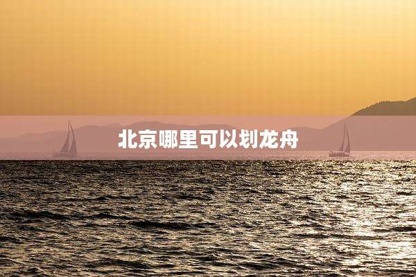 北京哪里可以划龙舟