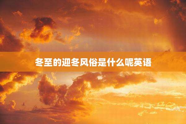 冬至的迎冬风俗是什么呢英语