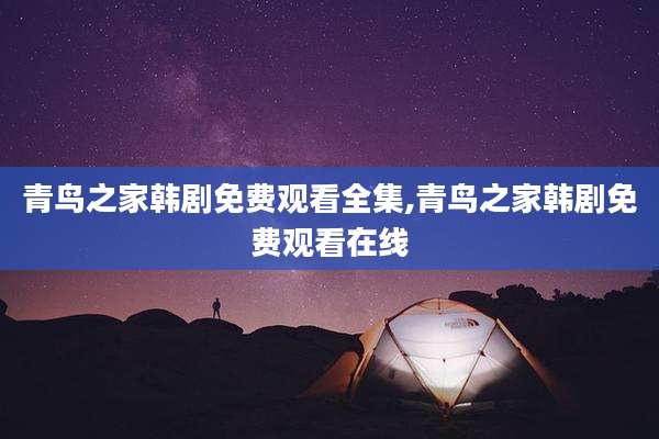 青鸟之家韩剧免费观看全集,青鸟之家韩剧免费观看在线