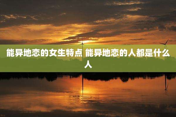 能异地恋的女生特点 能异地恋的人都是什么人