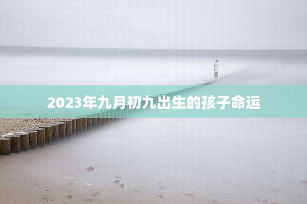 2023年九月初九出生的孩子命运