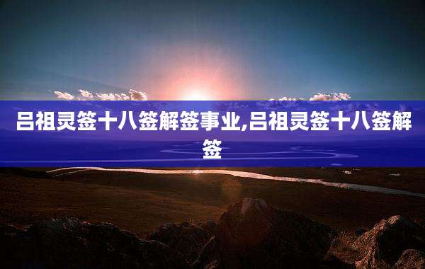 吕祖灵签十八签解签事业,吕祖灵签十八签解签