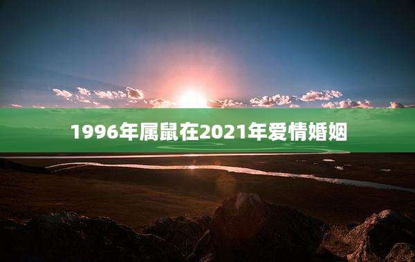 1996年属鼠在2021年爱情婚姻