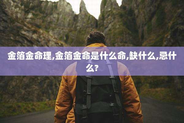 金箔金命理,金箔金命是什么命,缺什么,忌什么?