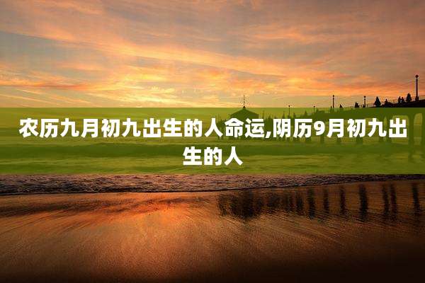 农历九月初九出生的人命运,阴历9月初九出生的人